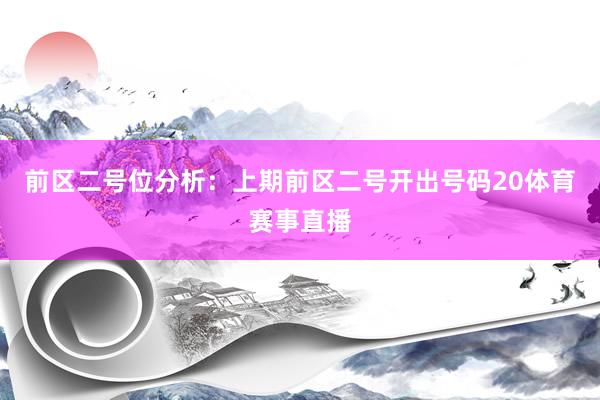 前区二号位分析：上期前区二号开出号码20体育赛事直播