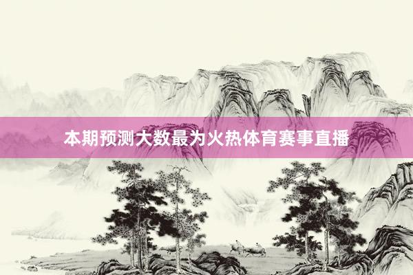 本期预测大数最为火热体育赛事直播