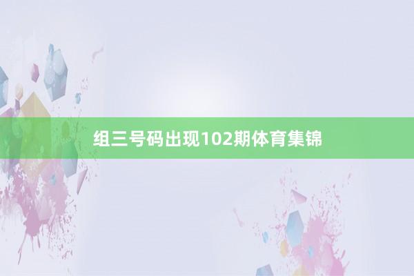 组三号码出现102期体育集锦