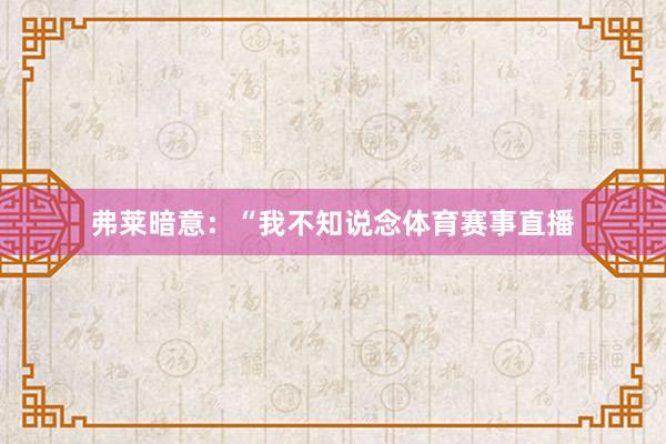 弗莱暗意：“我不知说念体育赛事直播