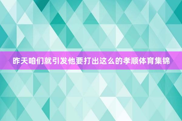 昨天咱们就引发他要打出这么的孝顺体育集锦
