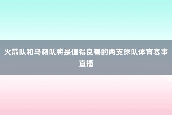 火箭队和马刺队将是值得良善的两支球队体育赛事直播