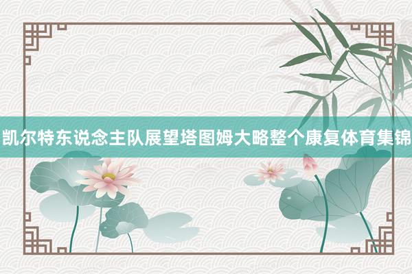 凯尔特东说念主队展望塔图姆大略整个康复体育集锦