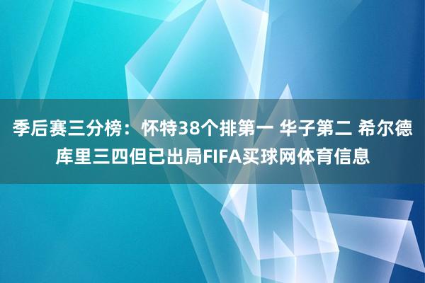 季后赛三分榜：怀特38个排第一 华子第二 希尔德库里三四但已出局FIFA买球网体育信息
