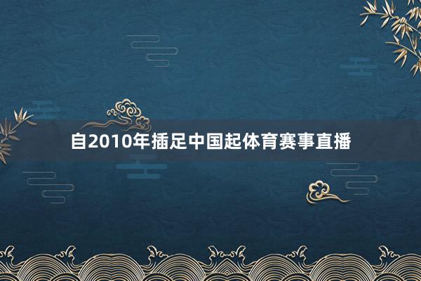 自2010年插足中国起体育赛事直播