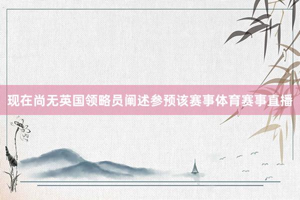 现在尚无英国领略员阐述参预该赛事体育赛事直播