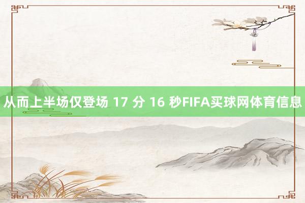 从而上半场仅登场 17 分 16 秒FIFA买球网体育信息
