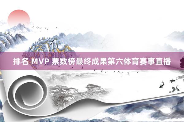 排名 MVP 票数榜最终成果第六体育赛事直播