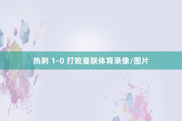 热刺 1-0 打败曼联体育录像/图片