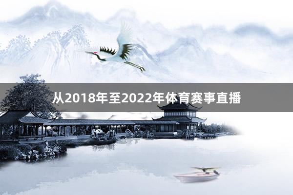 从2018年至2022年体育赛事直播