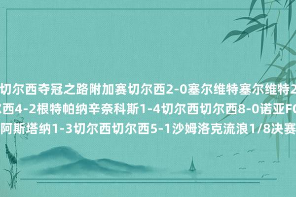 切尔西夺冠之路附加赛切尔西2-0塞尔维特塞尔维特2-1切尔西联赛阶段切尔西4-2根特帕纳辛奈科斯1-4切尔西切尔西8-0诺亚FC海登海姆0-2切尔西阿斯塔纳1-3切尔西切尔西5-1沙姆洛克流浪1/8决赛哥本哈根1-2切尔西切尔西1-0哥本哈根1/4决赛华沙莱吉亚0-3切尔西切尔西1-2华沙莱吉亚半决赛尤尔加登1-4切尔西切尔西1-0尤尔加登决赛贝蒂斯1-4切尔西    体育集锦