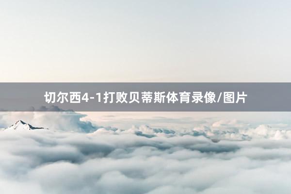 切尔西4-1打败贝蒂斯体育录像/图片