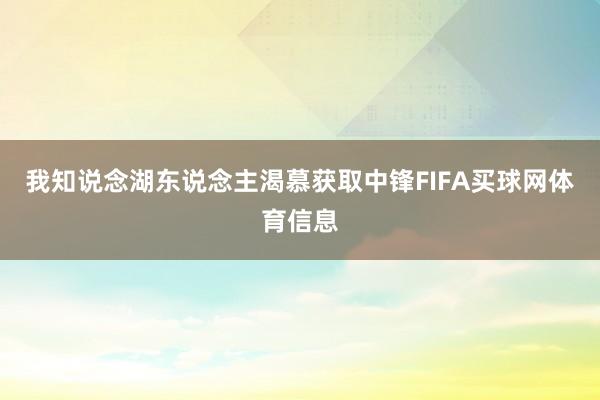 我知说念湖东说念主渴慕获取中锋FIFA买球网体育信息