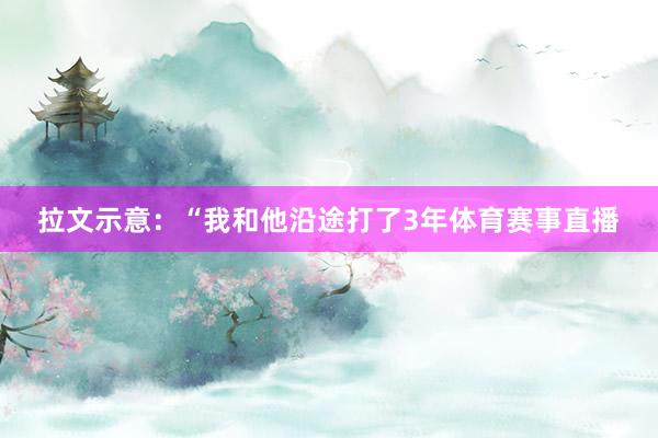 拉文示意：“我和他沿途打了3年体育赛事直播
