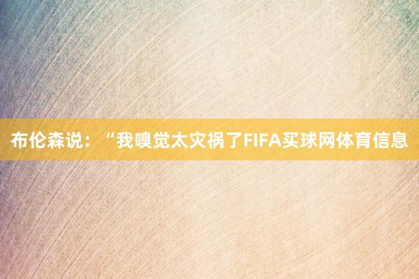 布伦森说：“我嗅觉太灾祸了FIFA买球网体育信息