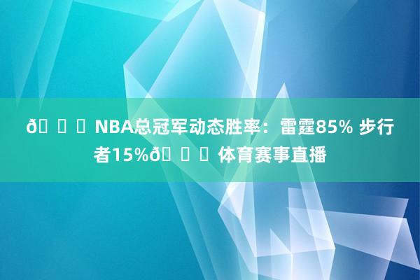 🏆NBA总冠军动态胜率：雷霆85% 步行者15%👀体育赛事直播