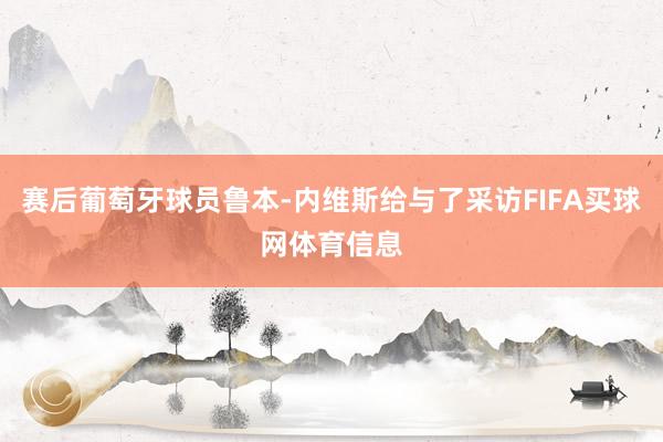 赛后葡萄牙球员鲁本-内维斯给与了采访FIFA买球网体育信息