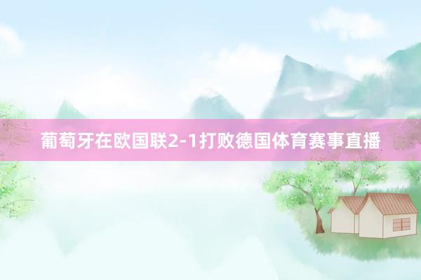 葡萄牙在欧国联2-1打败德国体育赛事直播