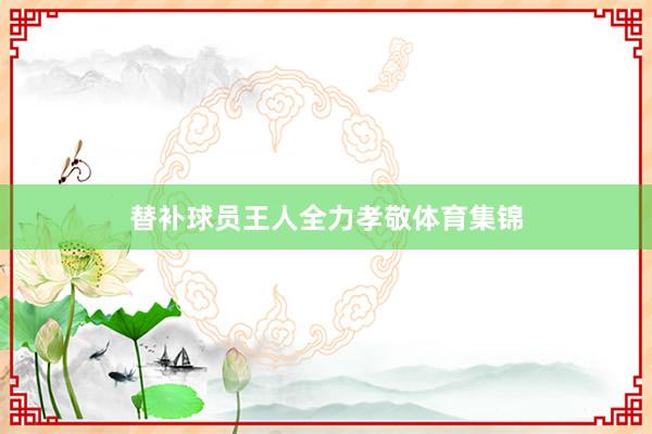 替补球员王人全力孝敬体育集锦