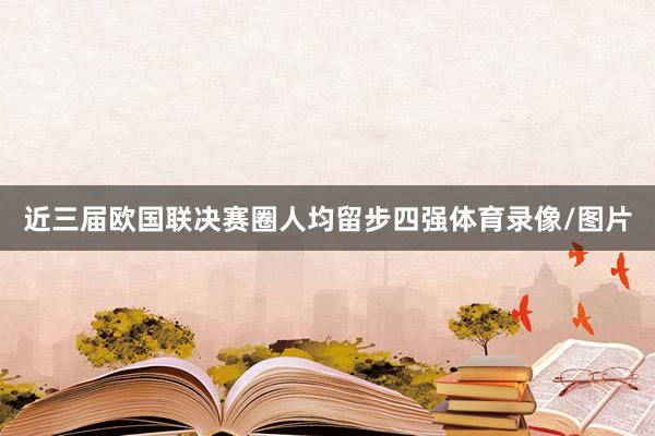 近三届欧国联决赛圈人均留步四强体育录像/图片