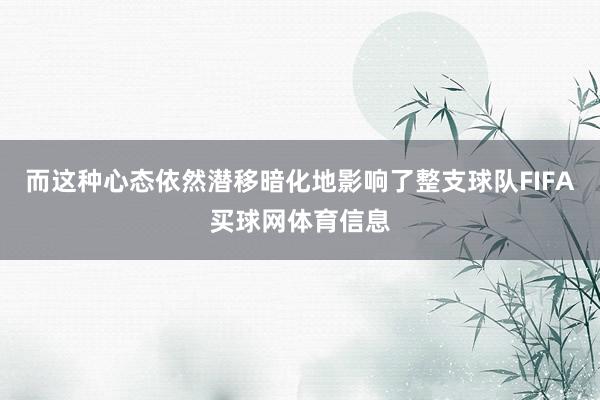而这种心态依然潜移暗化地影响了整支球队FIFA买球网体育信息