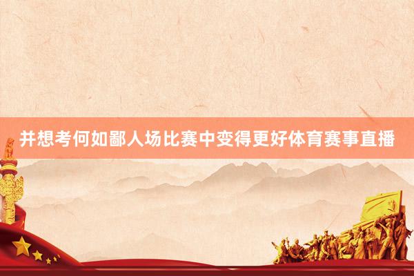 并想考何如鄙人场比赛中变得更好体育赛事直播
