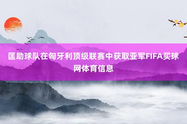 匡助球队在匈牙利顶级联赛中获取亚军FIFA买球网体育信息