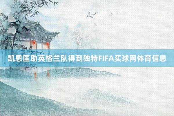 凯恩匡助英格兰队得到独特FIFA买球网体育信息