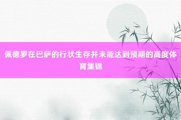 佩德罗在巴萨的行状生存并未能达到预期的高度体育集锦