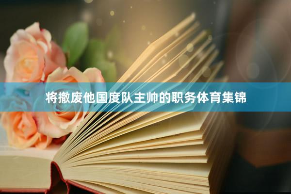 将撤废他国度队主帅的职务体育集锦