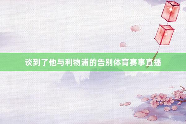 谈到了他与利物浦的告别体育赛事直播