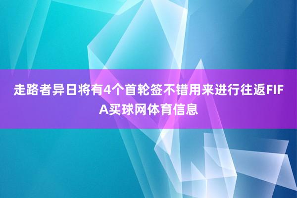 走路者异日将有4个首轮签不错用来进行往返FIFA买球网体育信息