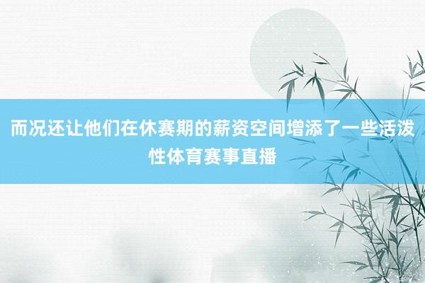 而况还让他们在休赛期的薪资空间增添了一些活泼性体育赛事直播