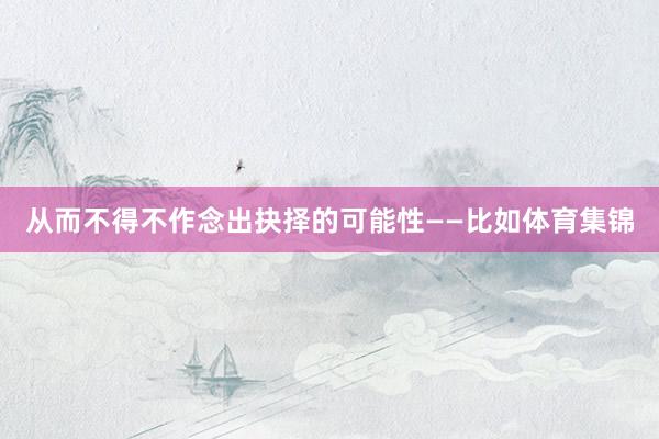 从而不得不作念出抉择的可能性——比如体育集锦