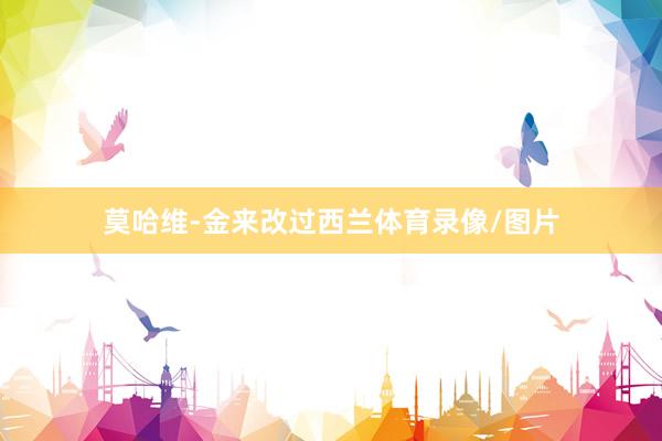 莫哈维-金来改过西兰体育录像/图片