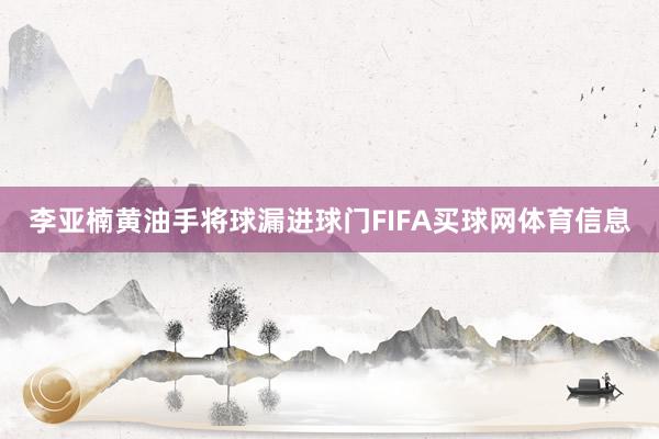 李亚楠黄油手将球漏进球门FIFA买球网体育信息