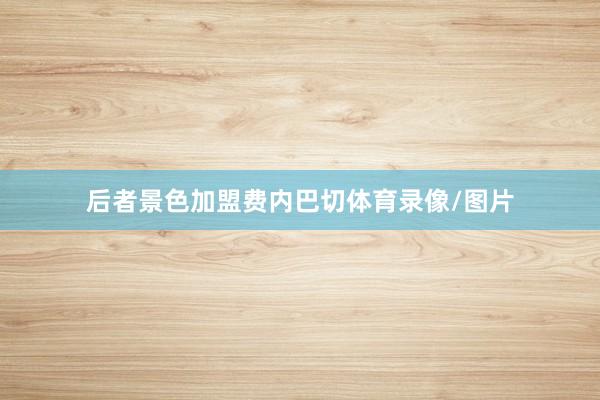 后者景色加盟费内巴切体育录像/图片