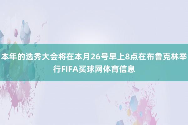 本年的选秀大会将在本月26号早上8点在布鲁克林举行FIFA买球网体育信息