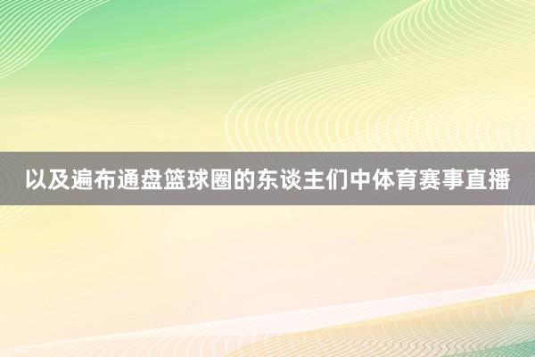 以及遍布通盘篮球圈的东谈主们中体育赛事直播