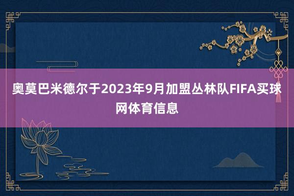 奥莫巴米德尔于2023年9月加盟丛林队FIFA买球网体育信息