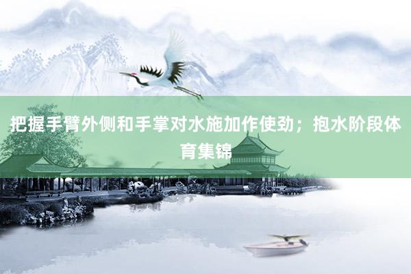把握手臂外侧和手掌对水施加作使劲；抱水阶段体育集锦