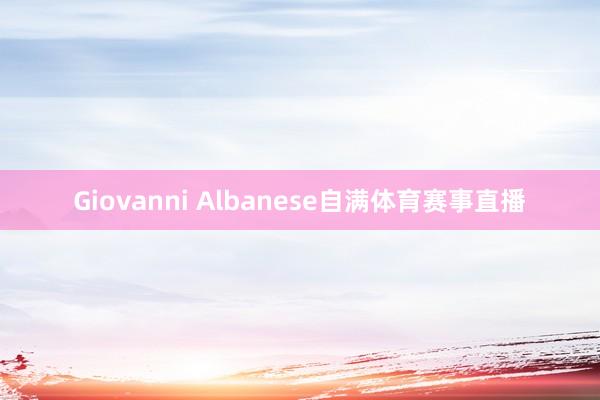 Giovanni Albanese自满体育赛事直播