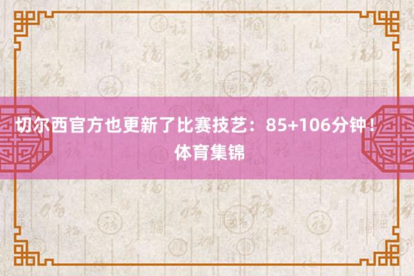 切尔西官方也更新了比赛技艺：85+106分钟！    体育集锦