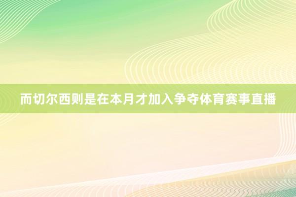 而切尔西则是在本月才加入争夺体育赛事直播