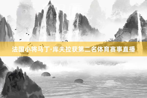 法国小将马丁·库夫拉获第二名体育赛事直播