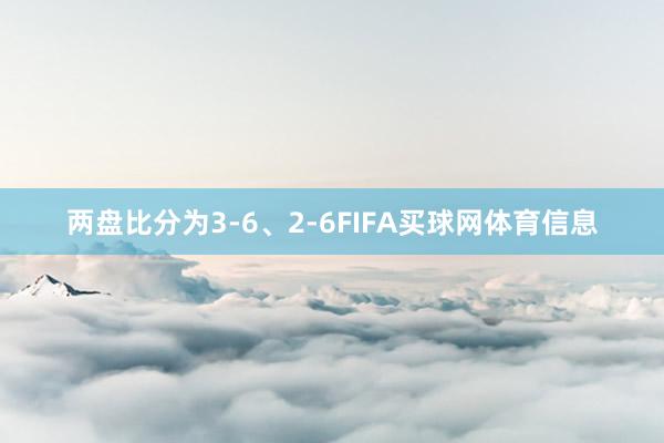 两盘比分为3-6、2-6FIFA买球网体育信息
