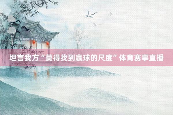 坦言我方“莫得找到赢球的尺度”体育赛事直播