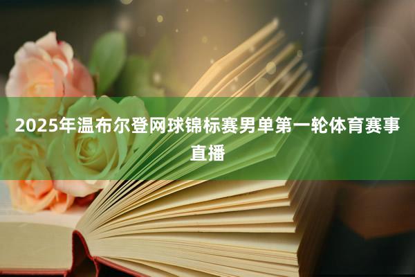 2025年温布尔登网球锦标赛男单第一轮体育赛事直播