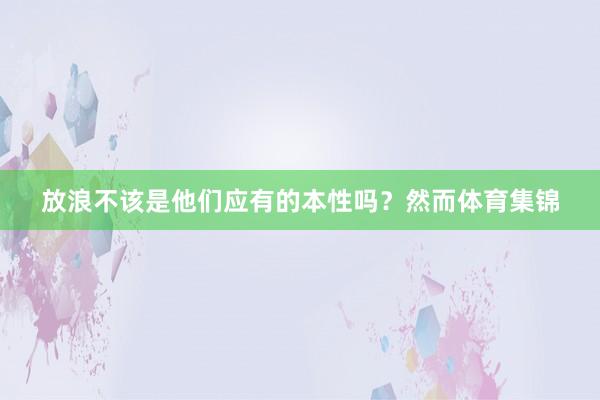 放浪不该是他们应有的本性吗？然而体育集锦