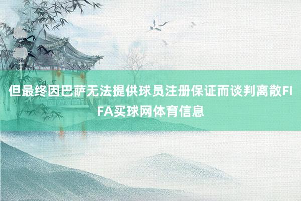 但最终因巴萨无法提供球员注册保证而谈判离散FIFA买球网体育信息